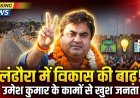 लंढौरा में विकास की रफ्तार तेज, विधायक उमेश कुमार के कामों से खुश जनता