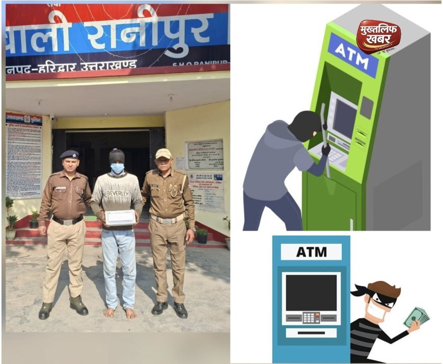 कोतवाली रानीपुर: एटीएम तोड़कर नगदी उड़ाने की साजिश नाकाम, शातिर चोर गिरफ्तार