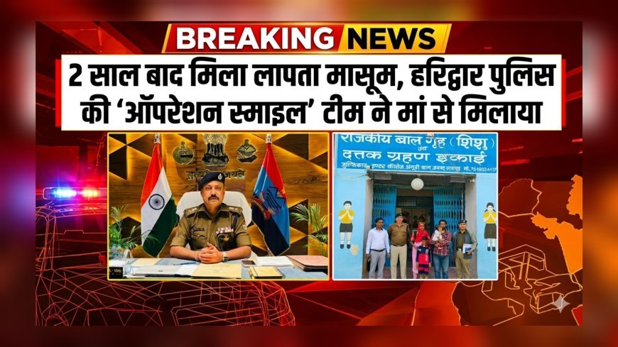2 साल बाद मिला लापता मासूम, हरिद्वार पुलिस की ‘ऑपरेशन स्माइल’ टीम ने मां से मिलाया