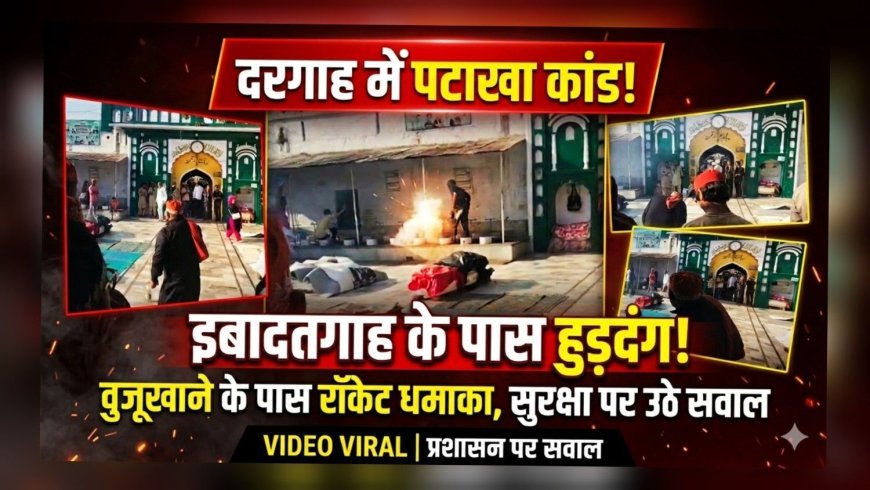 दरगाह के करीब ‘पटाखा प्रकरण’: इबादतगाह के साए में हुड़दंग, सुरक्षा इंतजामों पर सवाल..