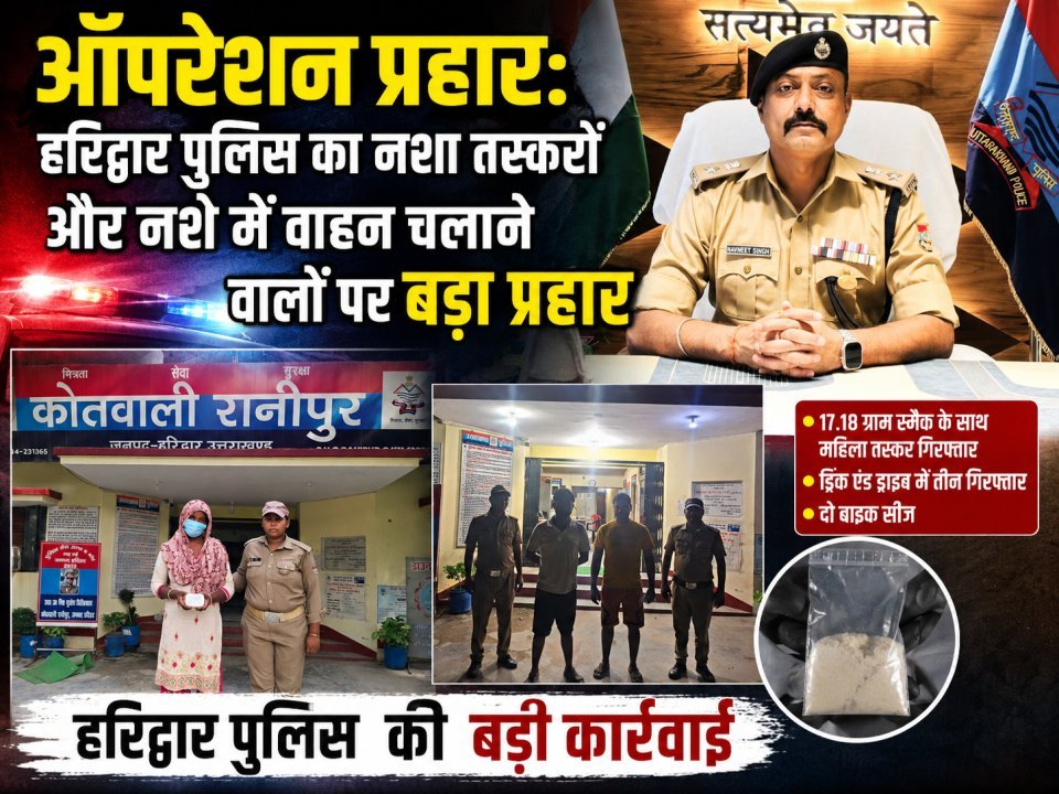 ऑपरेशन प्रहार: हरिद्वार पुलिस का नशा तस्करों और नशे में वाहन चलाने वालों पर बड़ा प्रहार