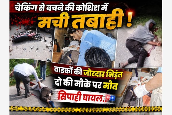 चेकिंग से बचने की कोशिश में मची तबाही, बाइकों की जोरदार भिड़ंत, दो की मौके पर मौत, सिपाही घायल..(देखे वीडियो)