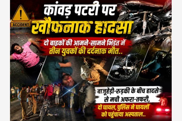 कांवड़ पटरी पर खौफनाक हादसा: दो बाइकों की आमने-सामने भिड़ंत में तीन युवकों की दर्दनाक मौत..