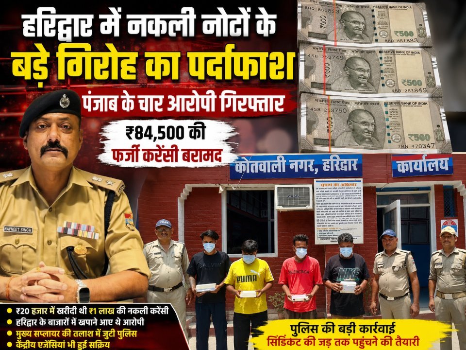 हरिद्वार में नकली नोटों के बड़े गिरोह का पर्दाफाश, पंजाब के चार आरोपी गिरफ्तार, ₹84,500 की फर्जी करेंसी बरामद