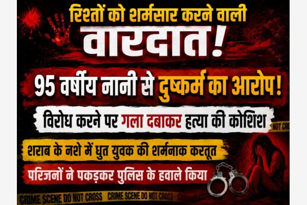 रिश्तों को शर्मसार करने वाली वारदात: 95 वर्षीय नानी से दुष्कर्म का आरोप, विरोध करने पर गला दबाकर हत्या की कोशिश