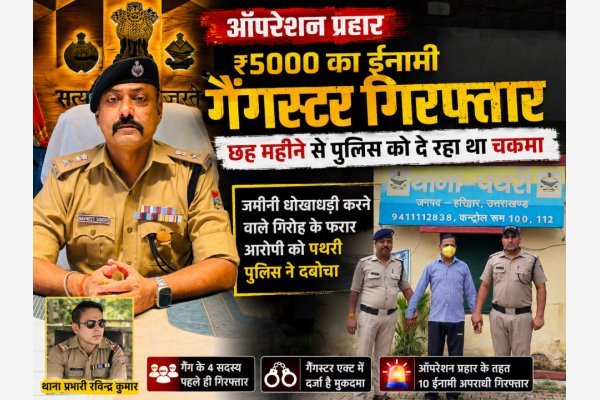 ऑपरेशन प्रहार: ₹5000 का ईनामी गैंगस्टर गिरफ्तार, छह महीने से पुलिस को दे रहा था चकमा