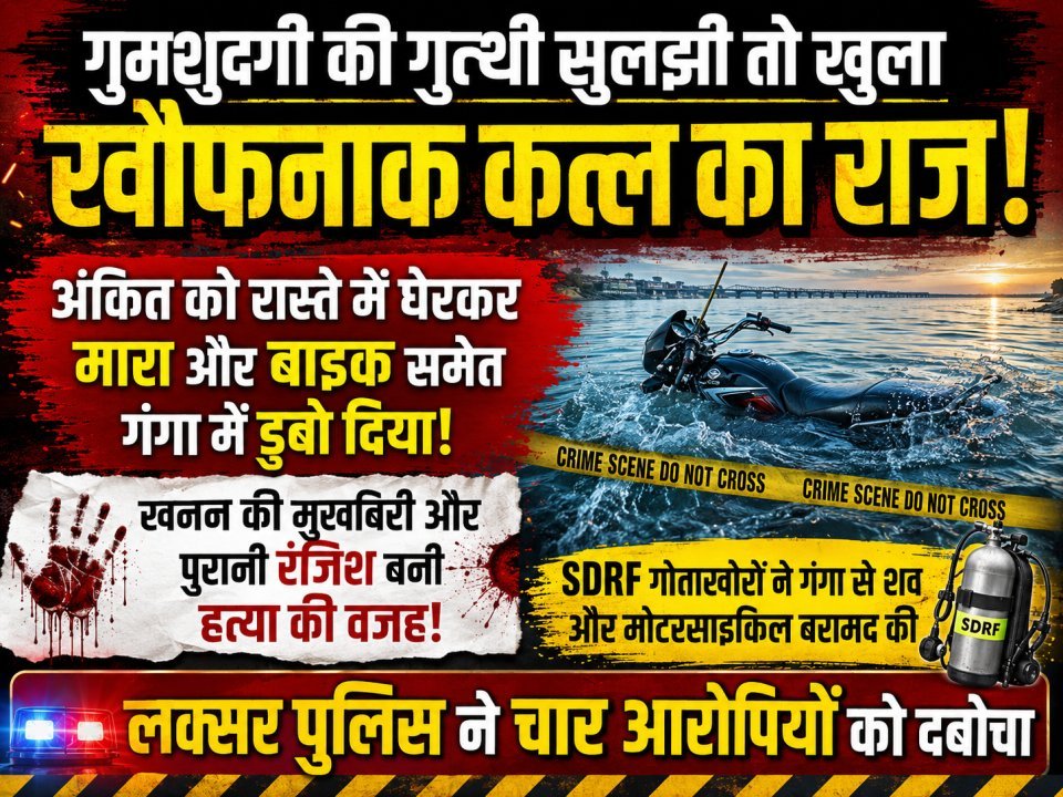 गुमशुदगी की गुत्थी सुलझी तो खुला खौफनाक कत्ल का राज, अंकित को रास्ते में घेरकर मारा और बाइक समेत गंगा में डुबो दिया!