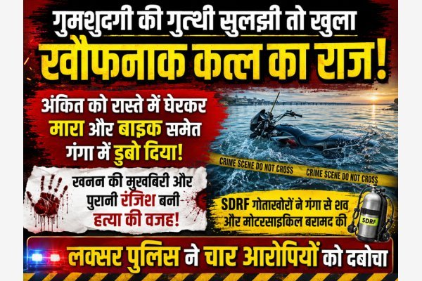 गुमशुदगी की गुत्थी सुलझी तो खुला खौफनाक कत्ल का राज, अंकित को रास्ते में घेरकर मारा और बाइक समेत गंगा में डुबो दिया!