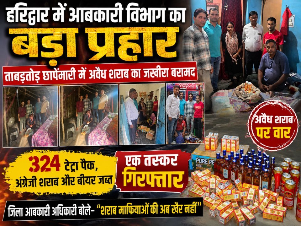 हरिद्वार में आबकारी विभाग का बड़ा प्रहार, ताबड़तोड़ छापेमारी में अवैध शराब का जखीरा बरामद