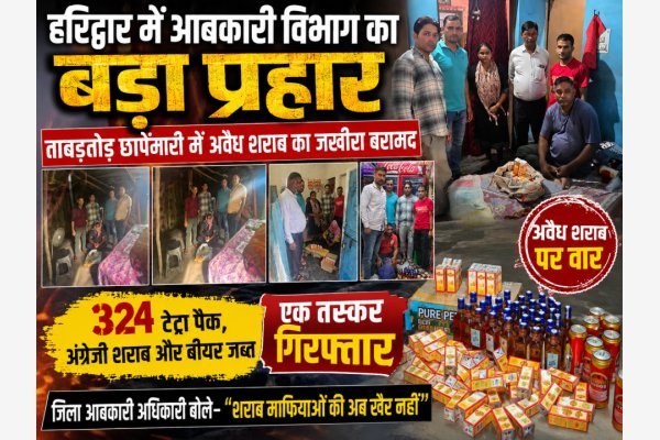 हरिद्वार में आबकारी विभाग का बड़ा प्रहार, ताबड़तोड़ छापेमारी में अवैध शराब का जखीरा बरामद