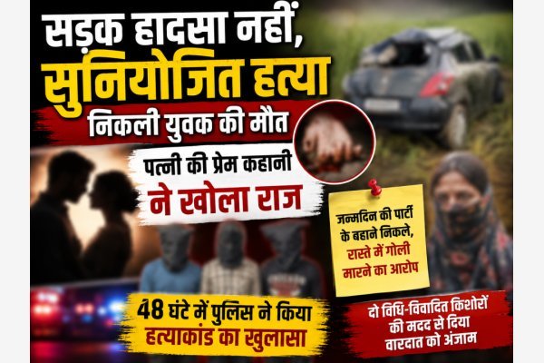 सड़क हादसा नहीं, सुनियोजित हत्या निकली युवक की मौत; पत्नी की प्रेम कहानी ने खोला राज (देखे वीडियो)