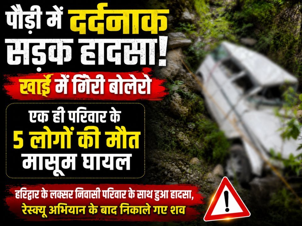 पौड़ी में दर्दनाक सड़क हादसा: खाई में गिरी बोलेरो, एक ही परिवार के पांच लोगों की मौत, मासूम घायल(देखे वीडियो)