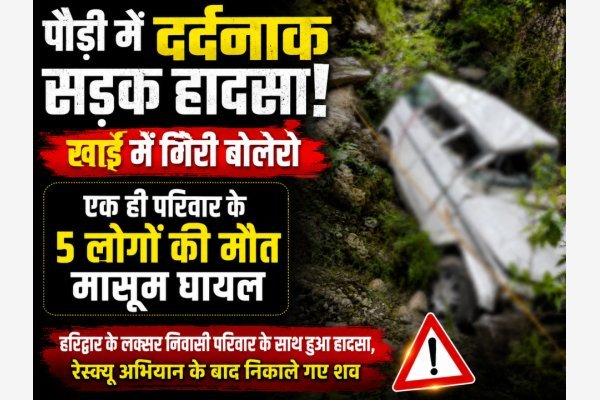 पौड़ी में दर्दनाक सड़क हादसा: खाई में गिरी बोलेरो, एक ही परिवार के पांच लोगों की मौत, मासूम घायल(देखे वीडियो)