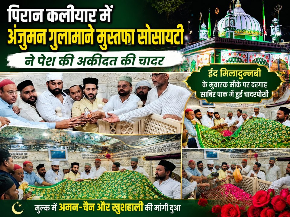 पिरान कलियर में अंजुमन गुलामाने मुस्तफा सोसायटी ने पेश की अकीदत की चादर