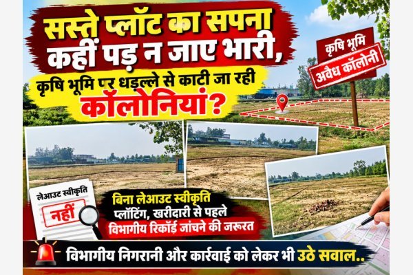 "सस्ते प्लॉट का सपना कहीं पड़ न जाए भारी, कृषि भूमि पर धड़ल्ले से काटी जा रही कॉलोनियां?